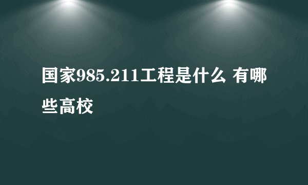 国家985.211工程是什么 有哪些高校