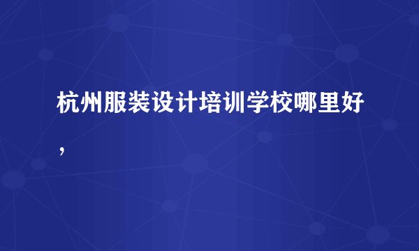 杭州服装设计培训学校哪里好，