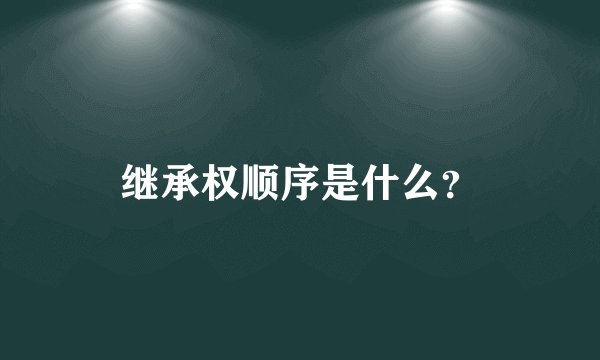 继承权顺序是什么？