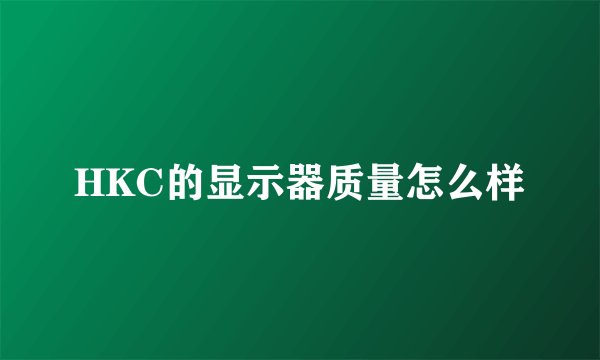 HKC的显示器质量怎么样