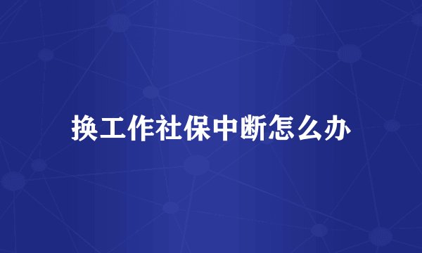 换工作社保中断怎么办
