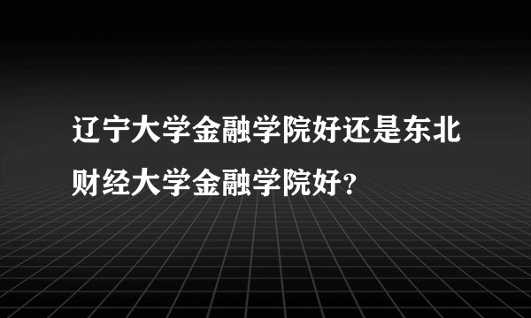 辽宁大学金融学院好还是东北财经大学金融学院好？