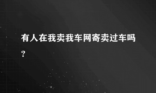 有人在我卖我车网寄卖过车吗？