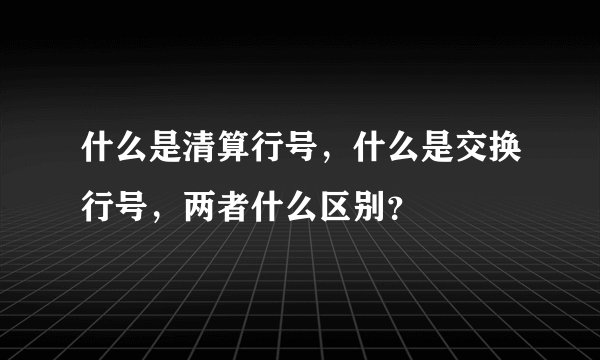 什么是清算行号，什么是交换行号，两者什么区别？