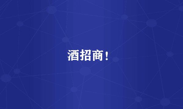 酒招商！