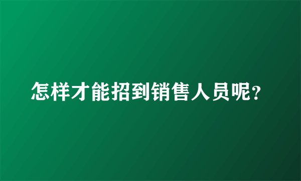 怎样才能招到销售人员呢？