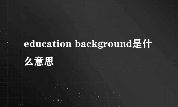 education background是什么意思