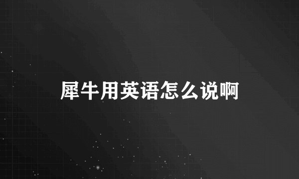 犀牛用英语怎么说啊