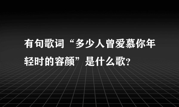 有句歌词“多少人曾爱慕你年轻时的容颜”是什么歌？