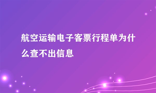 航空运输电子客票行程单为什么查不出信息
