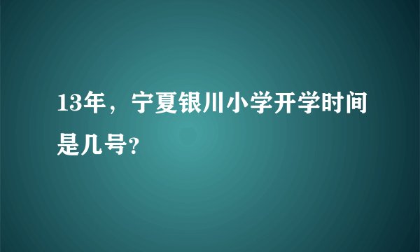 13年，宁夏银川小学开学时间是几号？