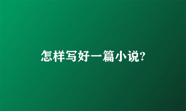 怎样写好一篇小说?