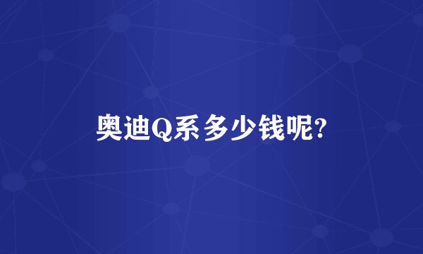 奥迪Q系多少钱呢?