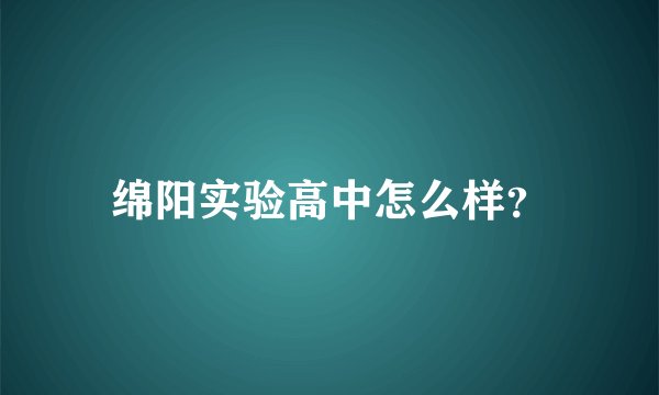 绵阳实验高中怎么样？