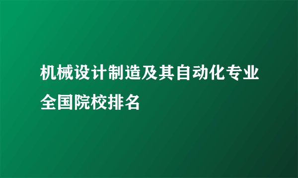 机械设计制造及其自动化专业全国院校排名