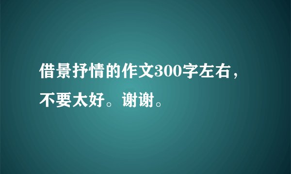 借景抒情的作文300字左右，不要太好。谢谢。