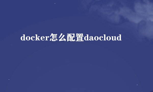 docker怎么配置daocloud