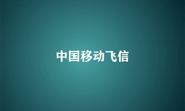 中国移动飞信