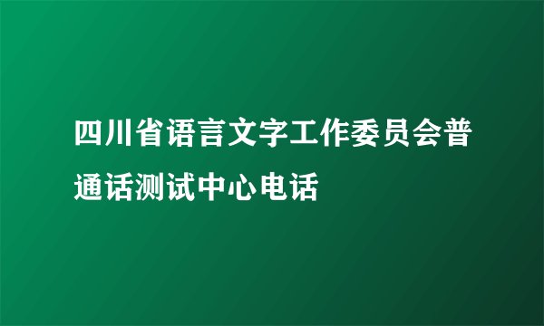 四川省语言文字工作委员会普通话测试中心电话
