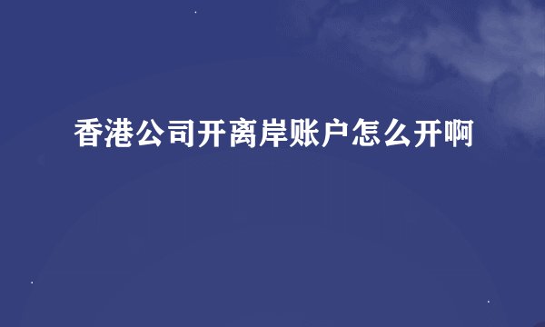 香港公司开离岸账户怎么开啊
