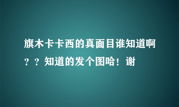 旗木卡卡西的真面目谁知道啊？？知道的发个图哈！谢