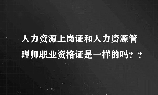人力资源上岗证和人力资源管理师职业资格证是一样的吗？？