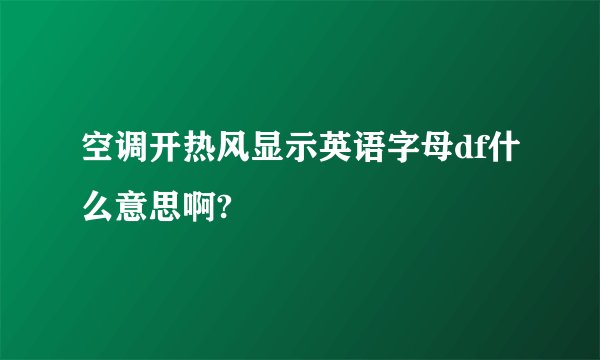 空调开热风显示英语字母df什么意思啊?