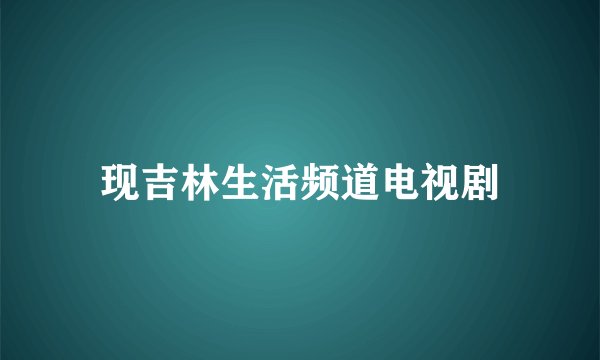 现吉林生活频道电视剧