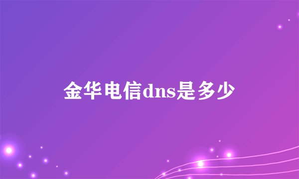 金华电信dns是多少