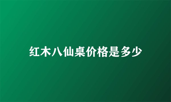红木八仙桌价格是多少