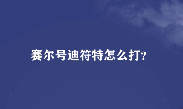 赛尔号迪符特怎么打？