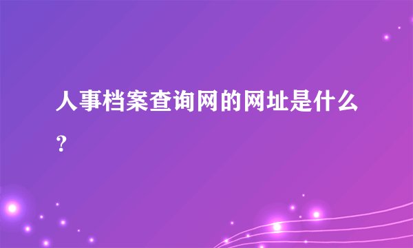 人事档案查询网的网址是什么？