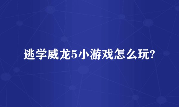 逃学威龙5小游戏怎么玩?