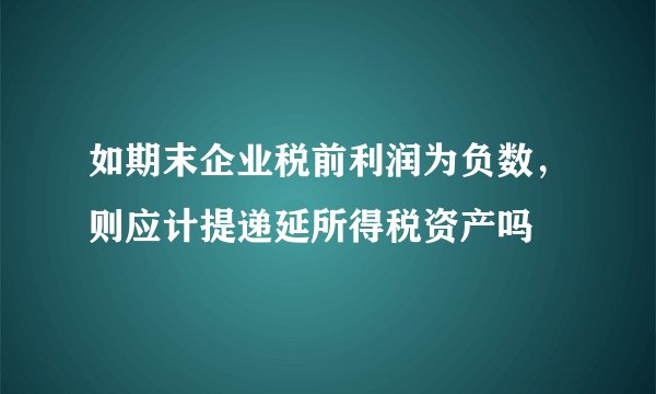 如期末企业税前利润为负数，则应计提递延所得税资产吗