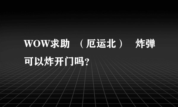 WOW求助  （厄运北）   炸弹可以炸开门吗？