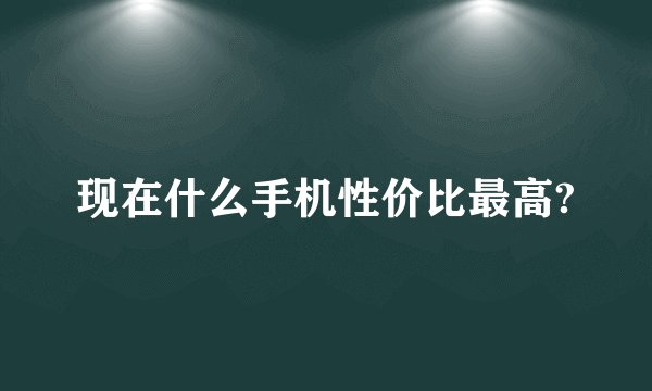 现在什么手机性价比最高?