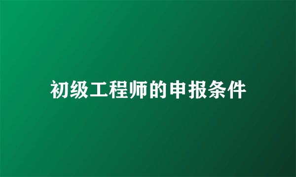 初级工程师的申报条件
