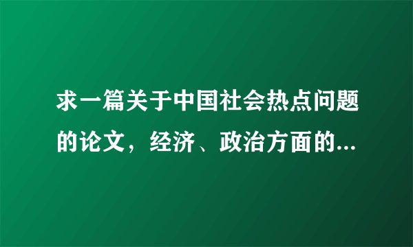 求一篇关于中国社会热点问题的论文，经济、政治方面的都行，3000字以上，不要网上有的
