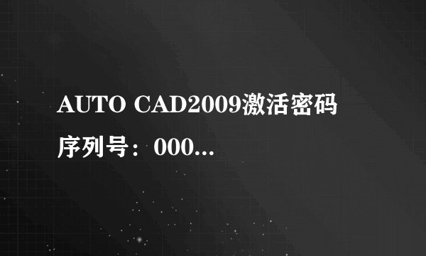 AUTO CAD2009激活密码  序列号：000-00000000  申请号：WWHZ XGQJ P9TY U8P3 5CCK