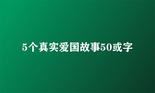 5个真实爱国故事50或字