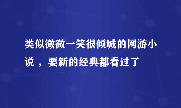 类似微微一笑很倾城的网游小说 ，要新的经典都看过了
