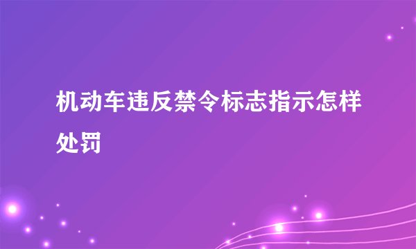 机动车违反禁令标志指示怎样处罚