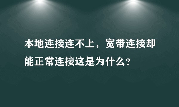 本地连接连不上，宽带连接却能正常连接这是为什么？