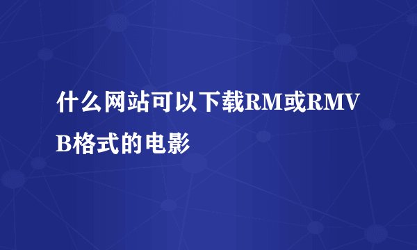 什么网站可以下载RM或RMVB格式的电影