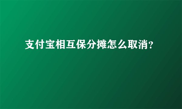 支付宝相互保分摊怎么取消？