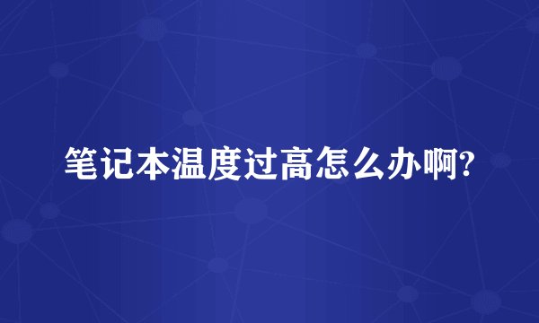 笔记本温度过高怎么办啊?