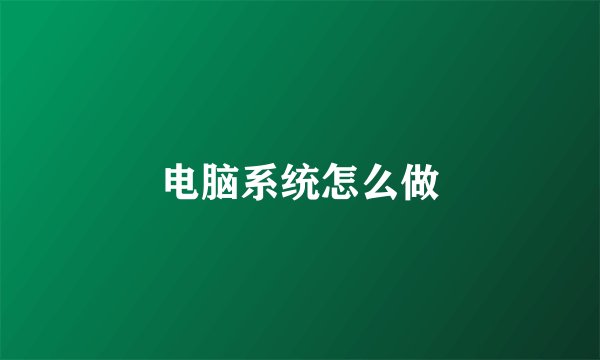 电脑系统怎么做