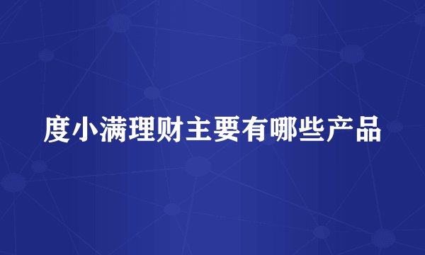 度小满理财主要有哪些产品