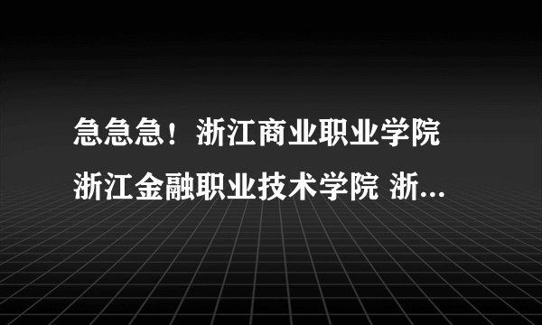 急急急！浙江商业职业学院 浙江金融职业技术学院 浙江经贸职业技术学院，哪个最好！