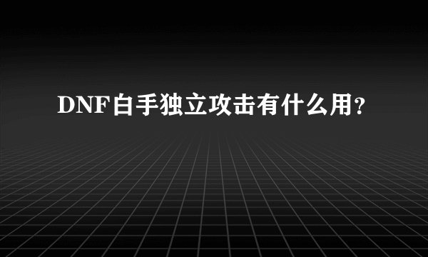 DNF白手独立攻击有什么用？